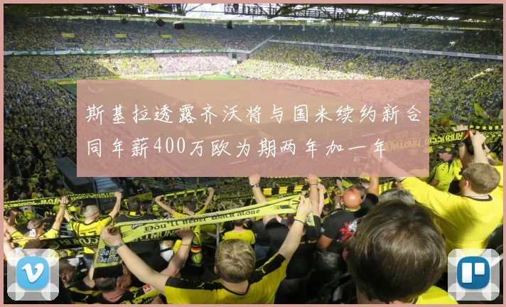 斯基拉透露齐沃将与国米续约新合同年薪400万欧为期两年加一年